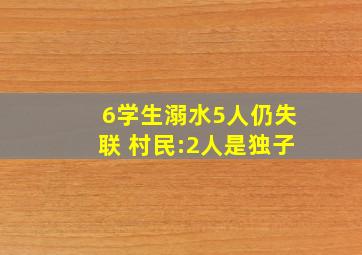 6学生溺水5人仍失联 村民:2人是独子